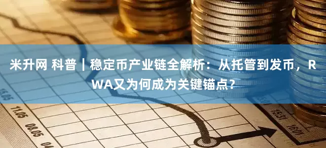 米升网 科普｜稳定币产业链全解析：从托管到发币，RWA又为何成为关键锚点？