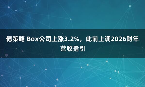億策略 Box公司上涨3.2%，此前上调2026财年营收指引
