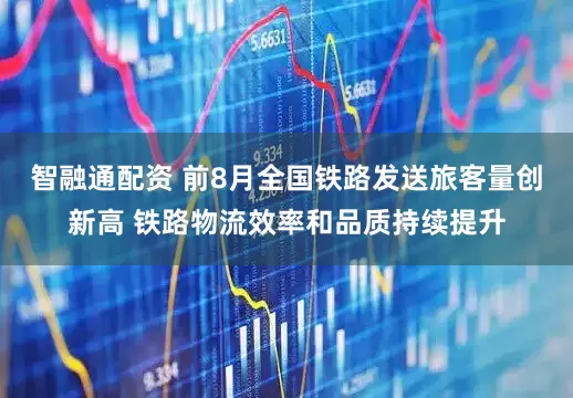 智融通配资 前8月全国铁路发送旅客量创新高 铁路物流效率和品质持续提升