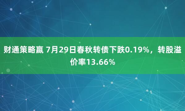 财通策略嬴 7月29日春秋转债下跌0.19%，转股溢价率13.66%