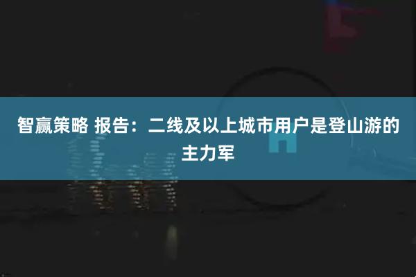 智赢策略 报告：二线及以上城市用户是登山游的主力军