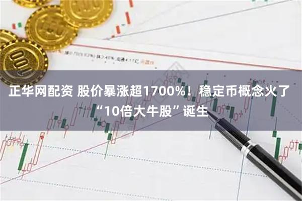 正华网配资 股价暴涨超1700%！稳定币概念火了 “10倍大牛股”诞生