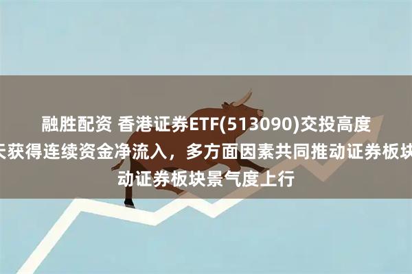 融胜配资 香港证券ETF(513090)交投高度活跃，近4天获得连续资金净流入，多方面因素共同推动证券板块景气度上行