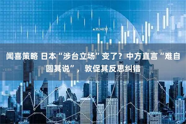 闻喜策略 日本“涉台立场”变了？中方直言“难自圆其说”，敦促其反思纠错