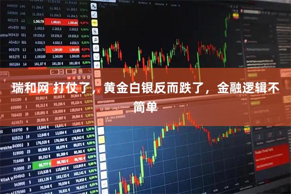瑞和网 打仗了，黄金白银反而跌了，金融逻辑不简单
